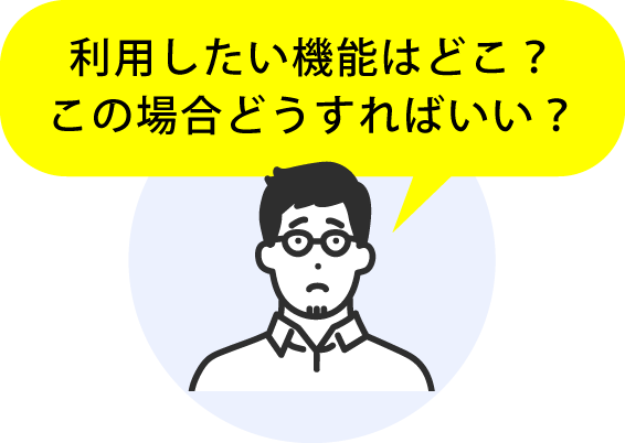 利用したい機能はどこ？この場合どうすればいい？